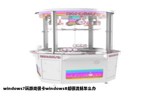windows7玩游戏很卡windows8却很流畅怎么办