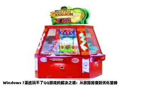 Windows 7系统玩不了QQ游戏的解决之道：从故障排查到优化策略