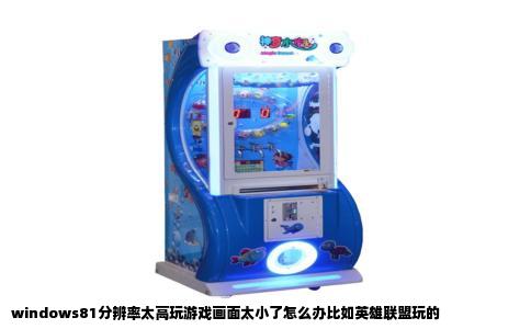 windows81分辨率太高玩游戏画面太小了怎么办比如英雄联盟玩的