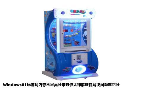 Windows81玩游戏内存不足高分求各位大神解答能解决问题就给分