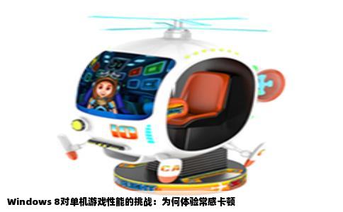 Windows 8对单机游戏性能的挑战：为何体验常感卡顿