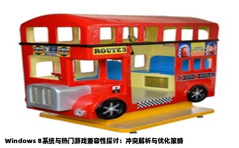 Windows 8系统与热门游戏兼容性探讨：冲突解析与优化策略