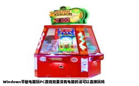 Windows平板电脑玩PC游戏如果没有电脑的话可以直接玩吗
