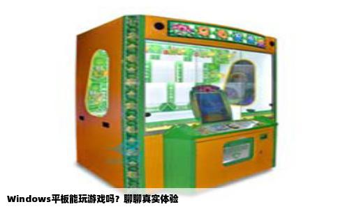Windows平板能玩游戏吗？聊聊真实体验