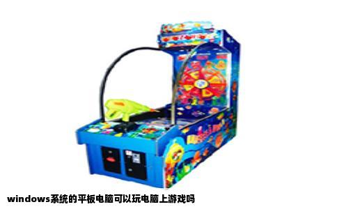 windows系统的平板电脑可以玩电脑上游戏吗