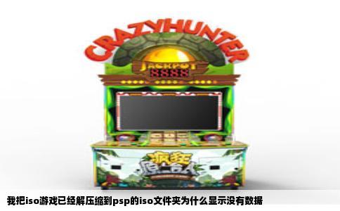 我把iso游戏已经解压缩到psp的iso文件夹为什么显示没有数据