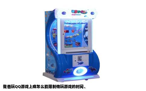 我爸玩QQ游戏上瘾怎么能限制他玩游戏的时间、