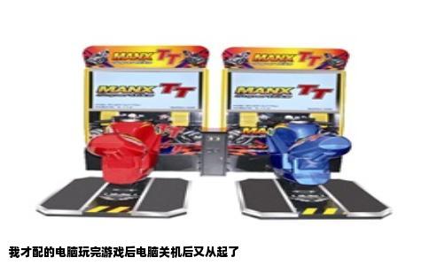 我才配的电脑玩完游戏后电脑关机后又从起了