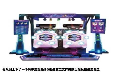 我从网上下了一个PSP游戏是ISO但是放完文件夹以后想玩但是游戏全