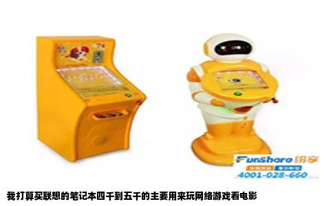 我打算买联想的笔记本四千到五千的主要用来玩网络游戏看电影