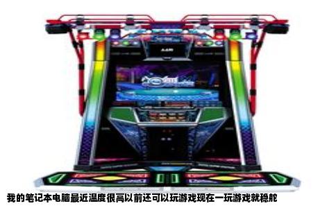 我的笔记本电脑最近温度很高以前还可以玩游戏现在一玩游戏就稳舵