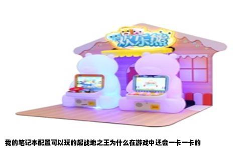 我的笔记本配置可以玩的起战地之王为什么在游戏中还会一卡一卡的