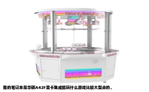 我的笔记本是华硕A42F显卡集成能玩什么游戏比较大型点的、