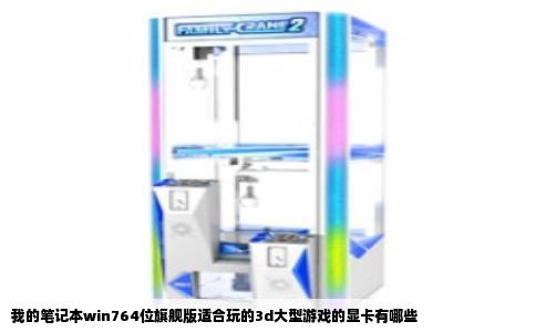 我的笔记本win764位旗舰版适合玩的3d大型游戏的显卡有哪些