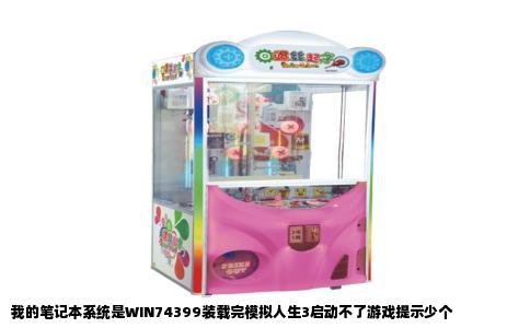 我的笔记本系统是WIN74399装载完模拟人生3启动不了游戏提示少个