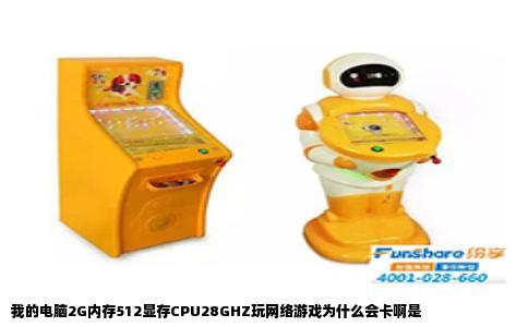 我的电脑2G内存512显存CPU28GHZ玩网络游戏为什么会卡啊是