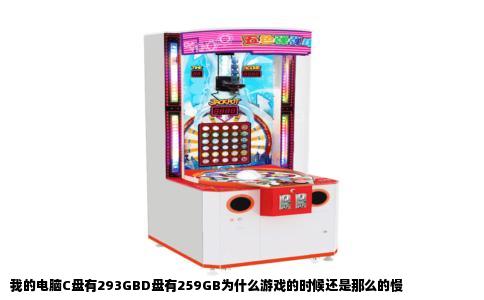 我的电脑C盘有293GBD盘有259GB为什么游戏的时候还是那么的慢
