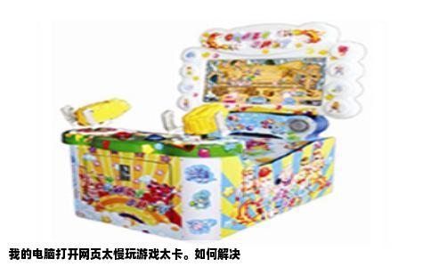 我的电脑打开网页太慢玩游戏太卡。如何解决