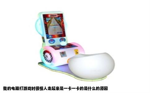 我的电脑打游戏时很慢人走起来是一卡一卡的是什么的原因