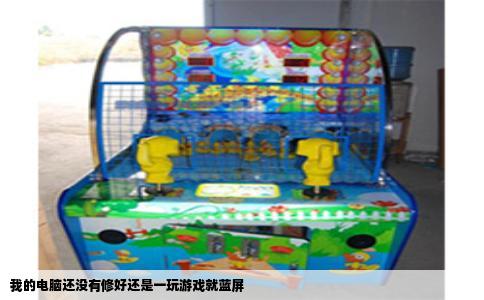 我的电脑还没有修好还是一玩游戏就蓝屏