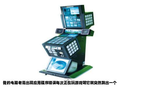 我的电脑老是出现应用程序错误每次正在玩游戏呢它就突然跳出一个
