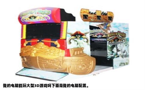 我的电脑能玩大型3D游戏吗下面是我的电脑配置。