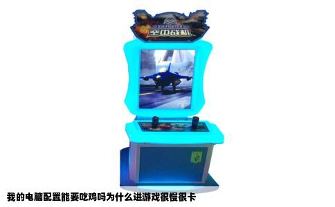 我的电脑配置能要吃鸡吗为什么进游戏很慢很卡