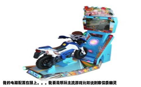 我的电脑配置在图上。。。我要是想玩主流游戏比如说刺客信条幽灵