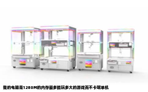 我的电脑是1280M的内存最多能玩多大的游戏而不卡呢单机