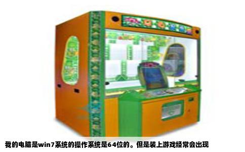 我的电脑是win7系统的操作系统是64位的。但是装上游戏经常会出现
