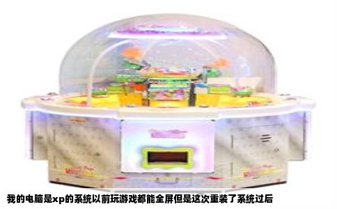 我的电脑是xp的系统以前玩游戏都能全屏但是这次重装了系统过后