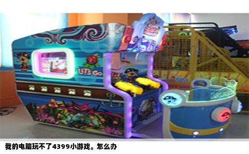 我的电脑玩不了4399小游戏。怎么办