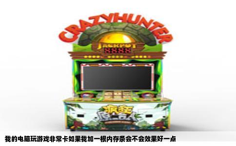 我的电脑玩游戏非常卡如果我加一根内存条会不会效果好一点