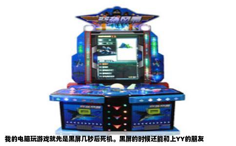我的电脑玩游戏就先是黑屏几秒后死机。黑屏的时候还能和上YY的朋友