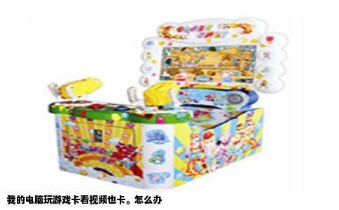 我的电脑玩游戏卡看视频也卡。怎么办