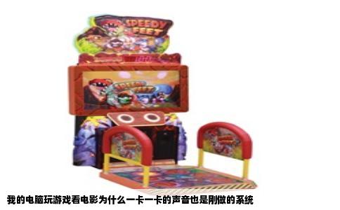 我的电脑玩游戏看电影为什么一卡一卡的声音也是刚做的系统
