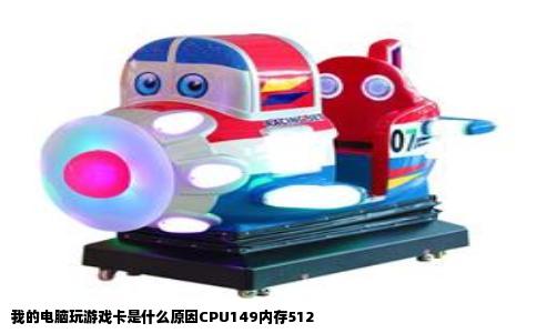 我的电脑玩游戏卡是什么原因CPU149内存512