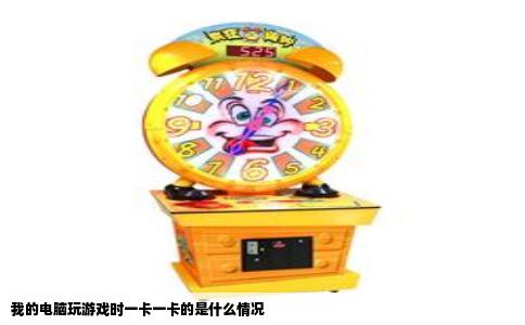 我的电脑玩游戏时一卡一卡的是什么情况