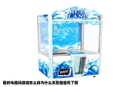 我的电脑玩游戏怎么样为什么关机慢慢死了啊