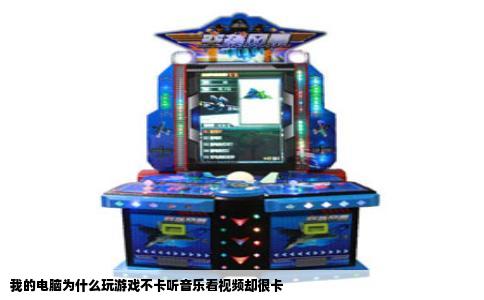 我的电脑为什么玩游戏不卡听音乐看视频却很卡