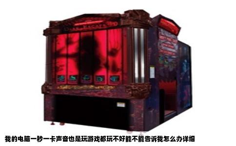 我的电脑一秒一卡声音也是玩游戏都玩不好能不能告诉我怎么办详细