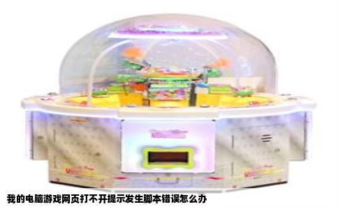 我的电脑游戏网页打不开提示发生脚本错误怎么办