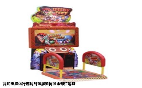 我的电脑运行游戏时蓝屏如何回事帮忙解答
