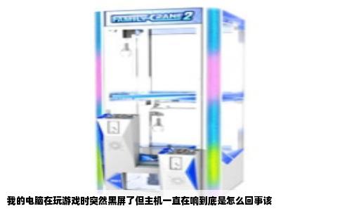 我的电脑在玩游戏时突然黑屏了但主机一直在响到底是怎么回事该