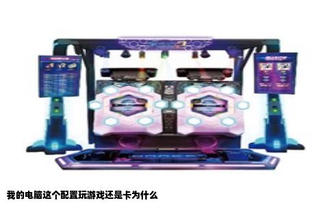 我的电脑这个配置玩游戏还是卡为什么