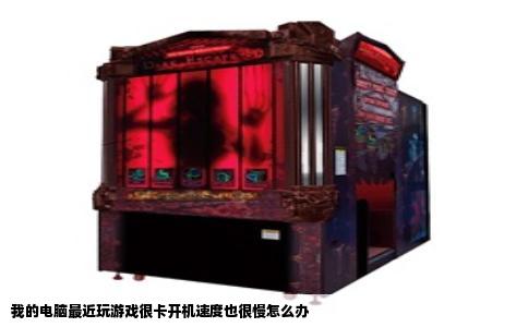 我的电脑最近玩游戏很卡开机速度也很慢怎么办