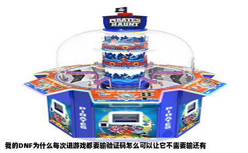 我的DNF为什么每次进游戏都要输验证码怎么可以让它不需要输还有