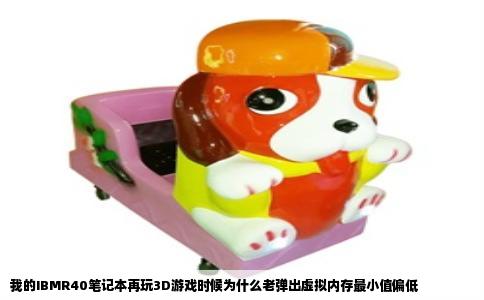 我的IBMR40笔记本再玩3D游戏时候为什么老弹出虚拟内存最小值偏低