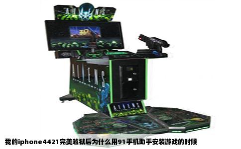 我的iphone4421完美越狱后为什么用91手机助手安装游戏的时候