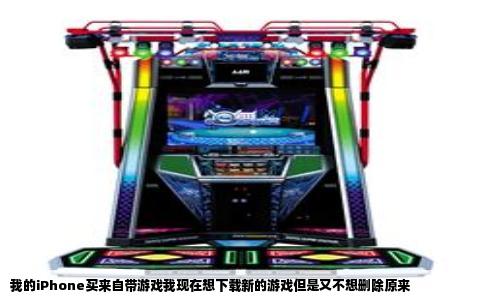 我的iPhone买来自带游戏我现在想下载新的游戏但是又不想删除原来